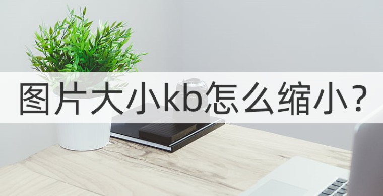 图片大小kb怎么缩小?这些方法轻松完成