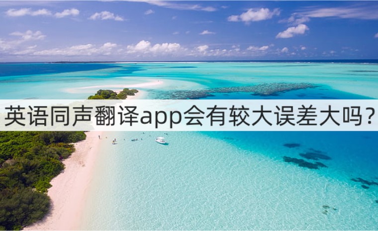 英語同聲翻譯app會有較大誤差大嗎?選擇翻譯app