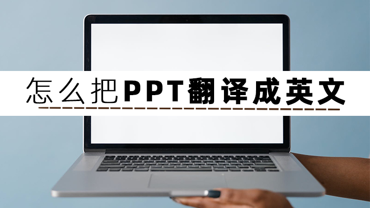 怎麼把ppt翻譯成英文?這些方法教會你翻譯