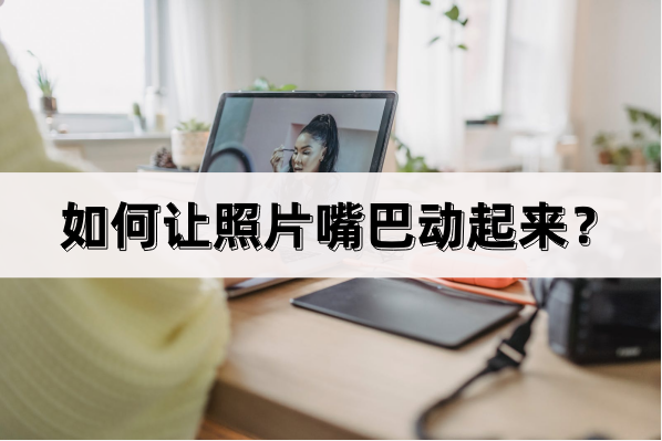 如何让照片嘴巴动起来?简单易用的方法