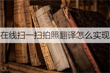 在線掃一掃拍照翻譯怎麼實現?不懂的看過來