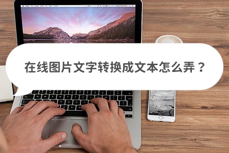 在线图片文字转换成文本怎么弄?教你方法技巧