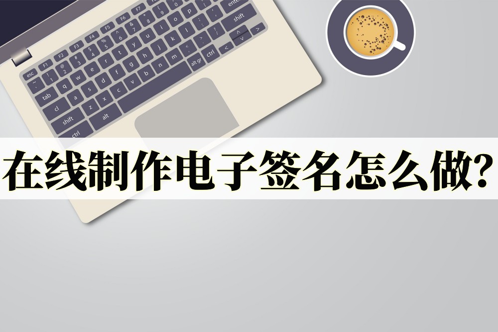 在线制作电子签名怎么做?教你制作方法