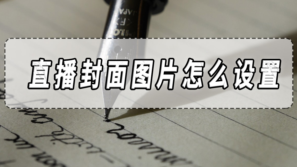 直播封面图片怎么设置?直播封面设置方法分享!