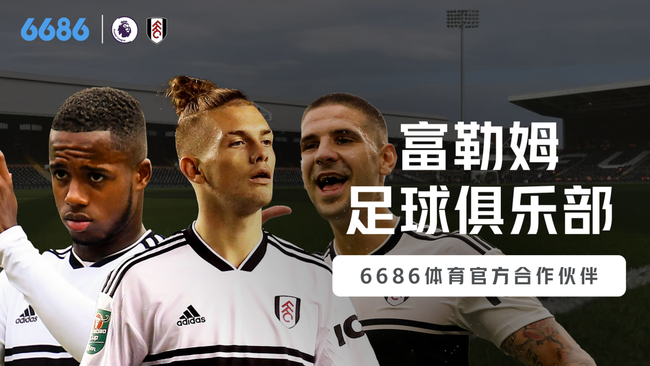 6686官方体育:赞助英超富勒姆足球俱乐部,因为坚持所以专业