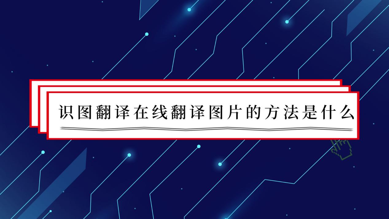 识图翻译在线翻译图片的方法是什么?翻译工具速速码住