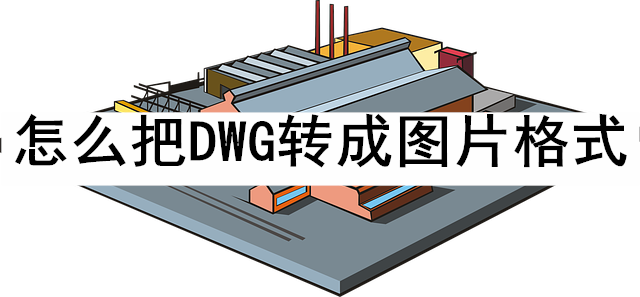 怎麼把dwg轉成圖片格式?要仔細閱讀哦