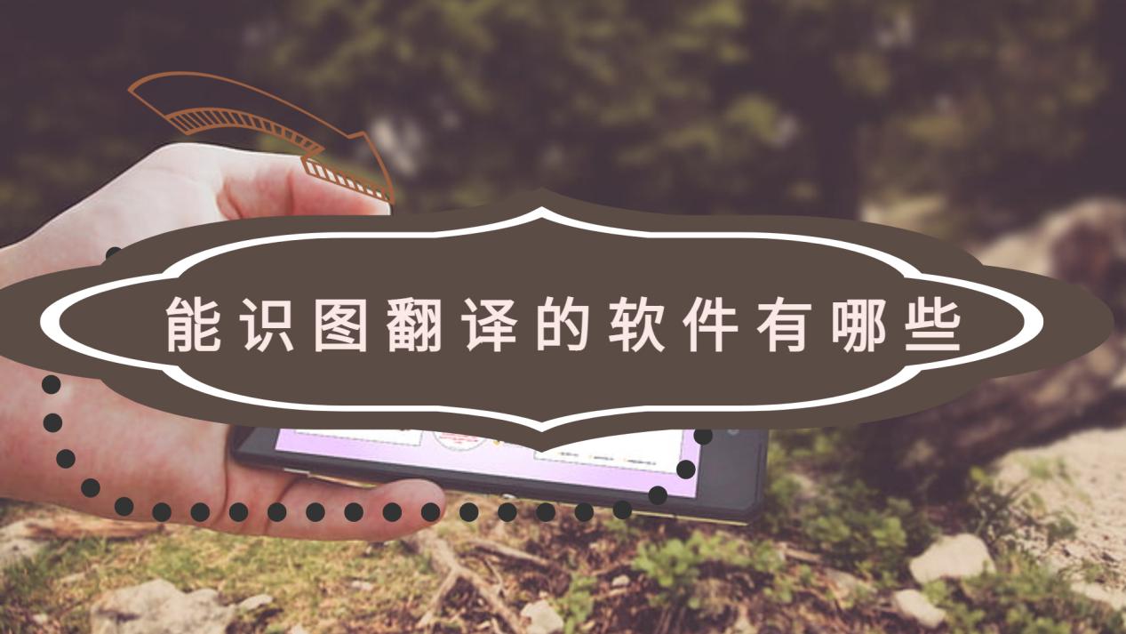能识图翻译的软件有哪些?图片翻译功能很实用