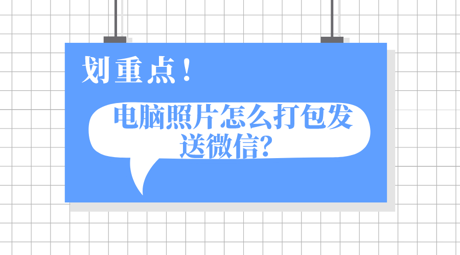 电脑照片怎么打包发送微信?三个方法教会你!