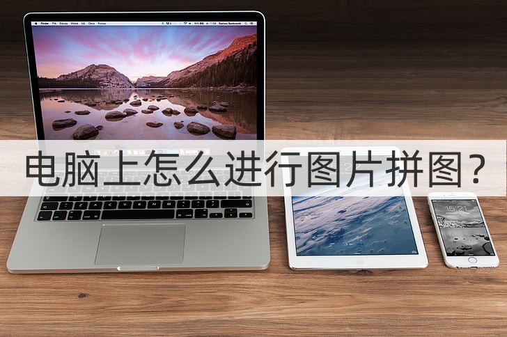 电脑上怎么进行图片拼图?你不会还在手动拼图吧!