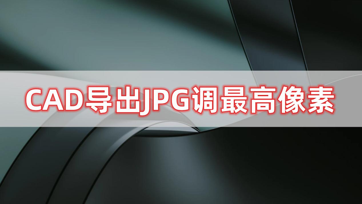 cad導出jpg怎麼調最高像素?很多人都在學的方法