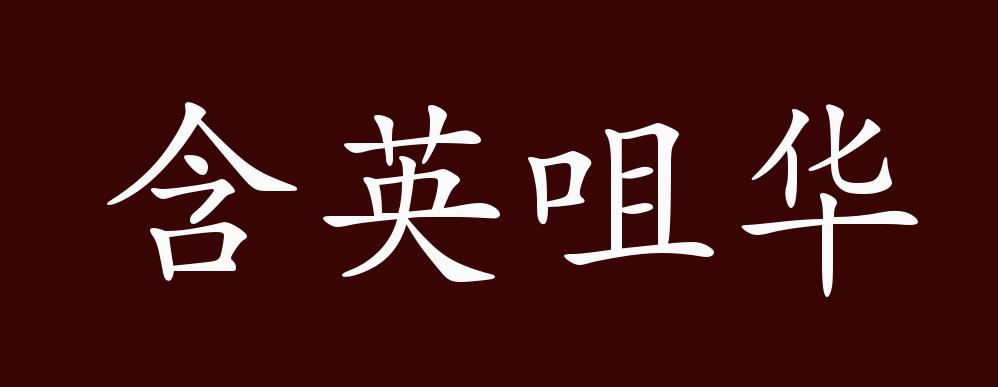 含英咀华的出处,释义,典故,近反义词及例句用法 - 成语知识