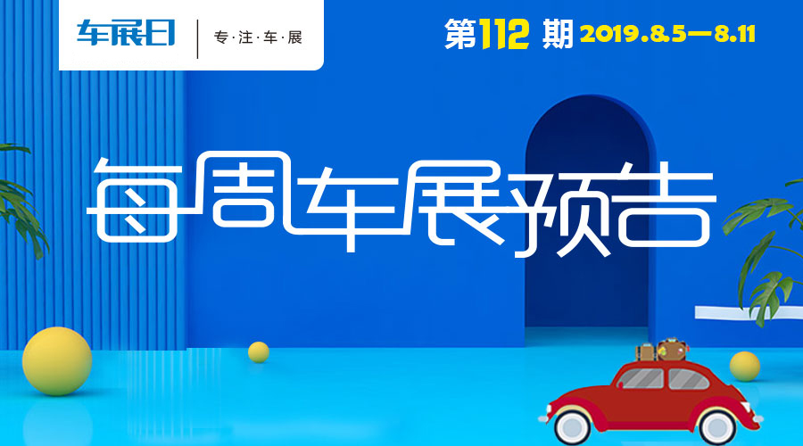 「车展日」每周车展预告第112期(2019年8月5日-8月11日)