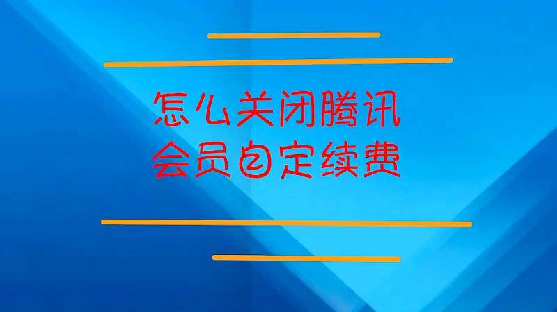 腾讯会员自动续费怎么关闭:学会关闭后,再也不担心扣钱了!