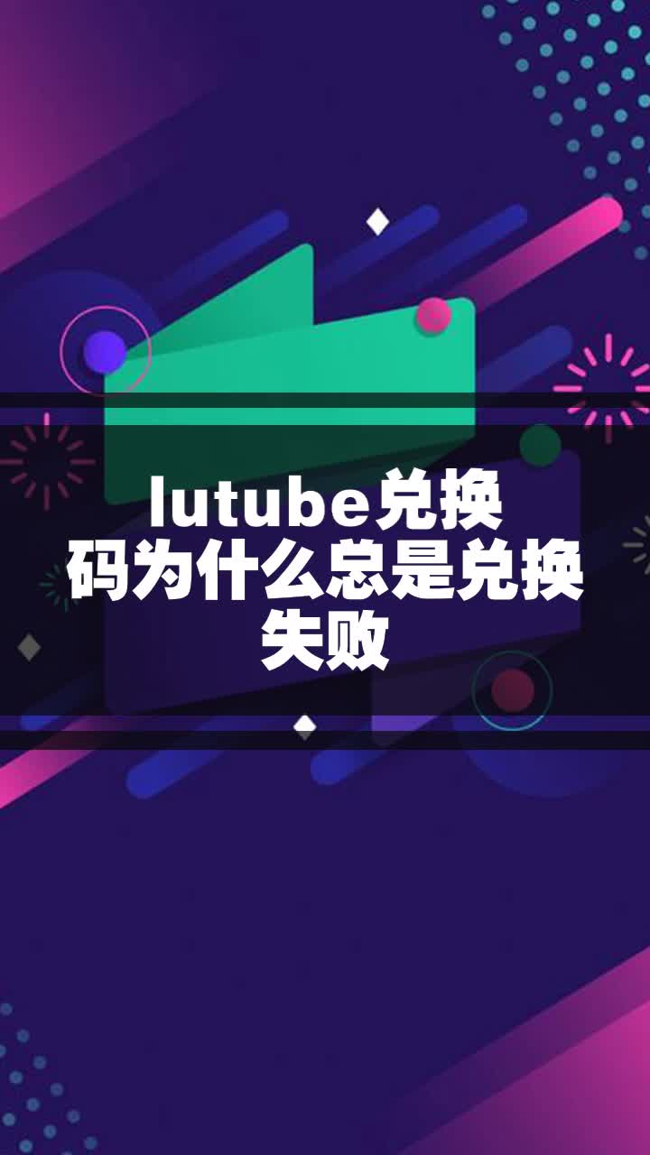 lutube兑换码为什么总是兑换失败