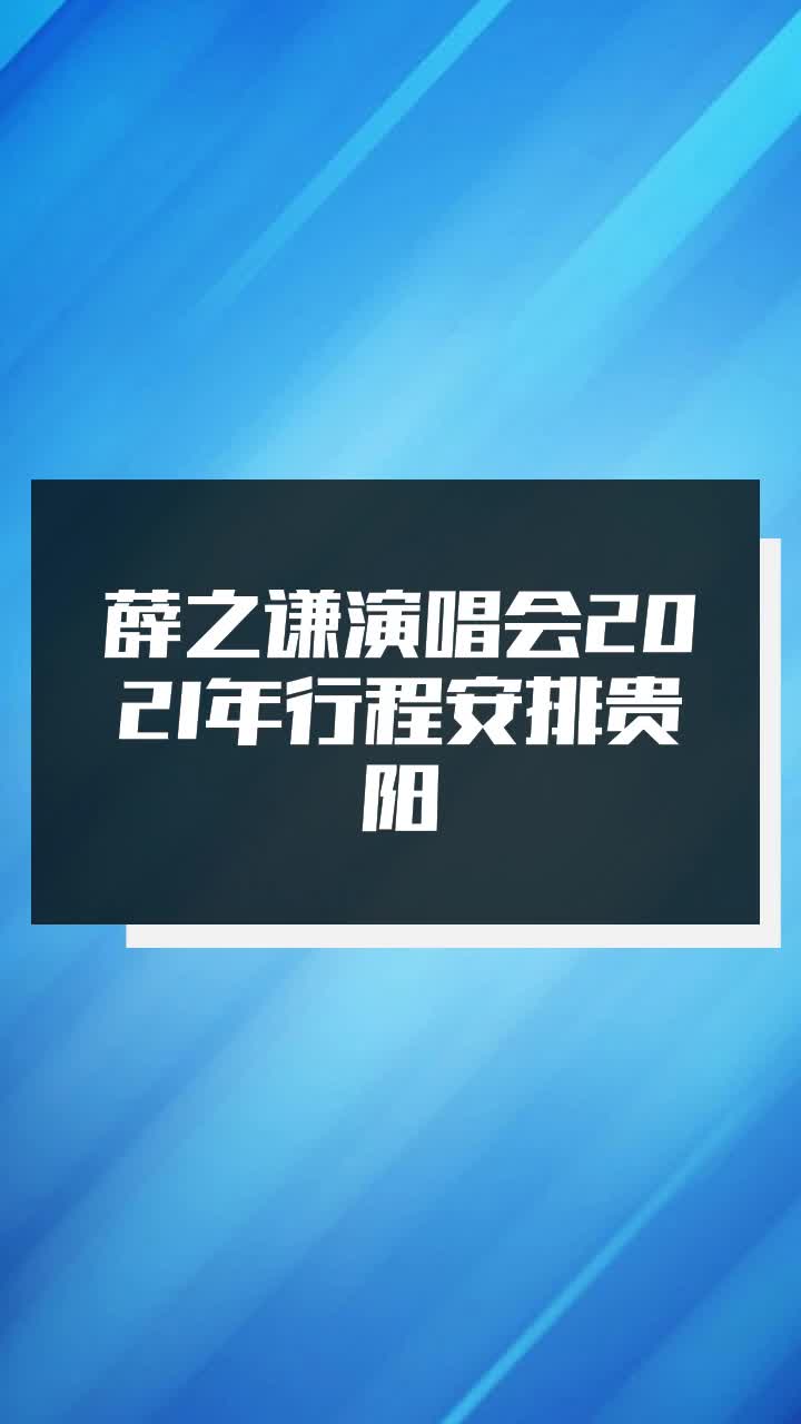 薛之谦演唱会2021年行程安排贵阳