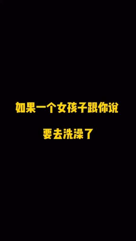 当女孩子聊天的时候和你说要去洗澡了,你会怎么回复呢?