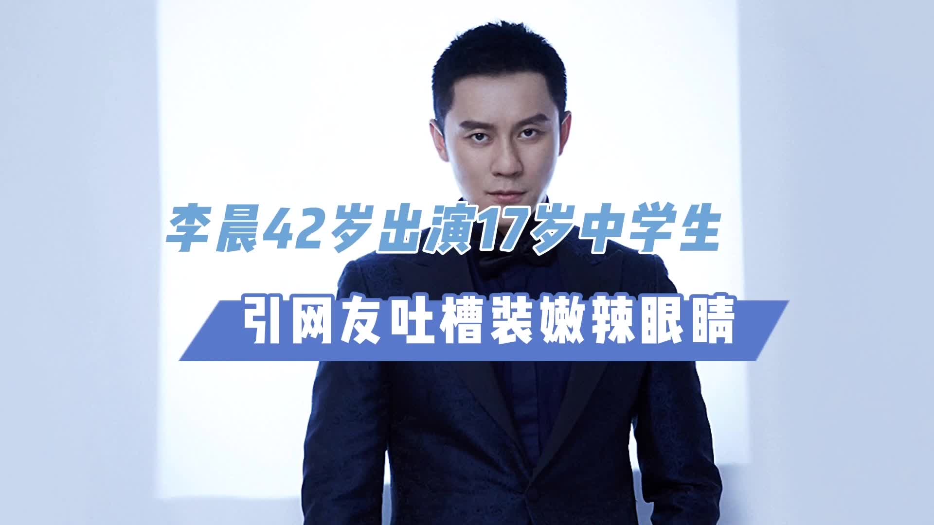 李晨42岁出演17岁中学生,难道没年轻人了?引网友吐槽装嫩辣眼睛