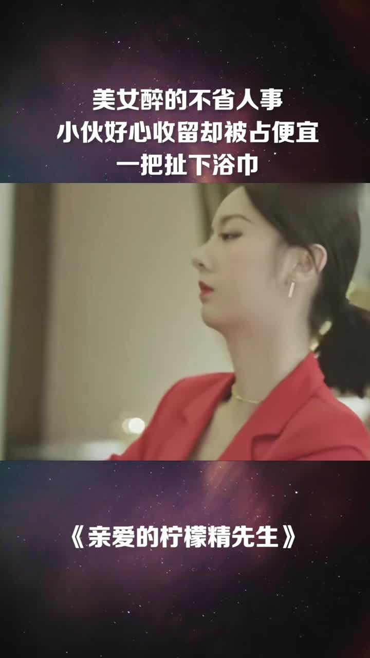 美女醉的不省人事小伙好心收留却被占便宜一把扯下浴巾