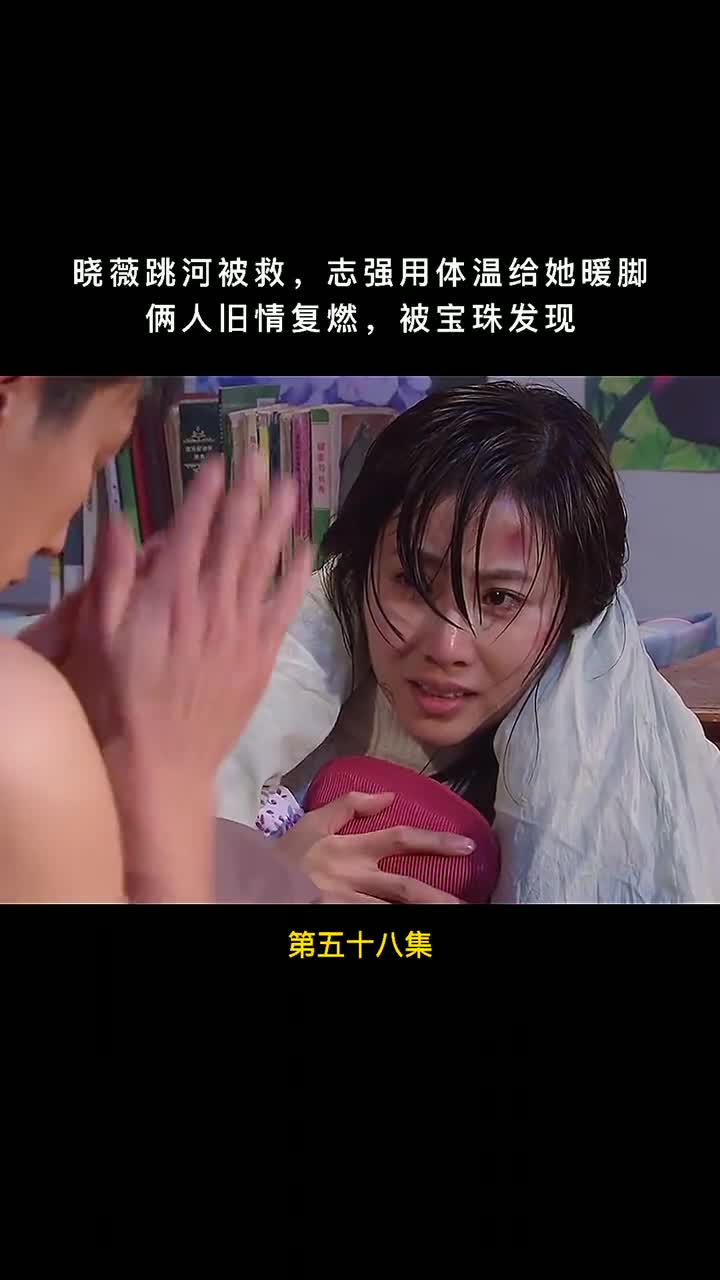 第58集:『晓薇跳河被救,志强用体温给她暖脚,俩人旧情复燃,被宝珠发现