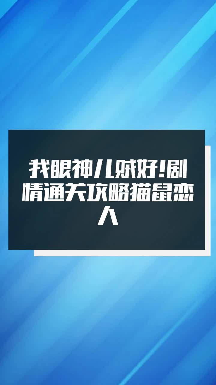 我眼神儿贼好!剧情通关攻略猫鼠恋人-度小视