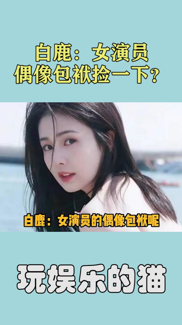 白鹿:女演员偶像包袱捡一下?-度小视