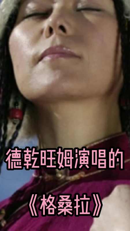 德乾旺姆演唱的《格桑拉》,让我们一起来欣赏吧