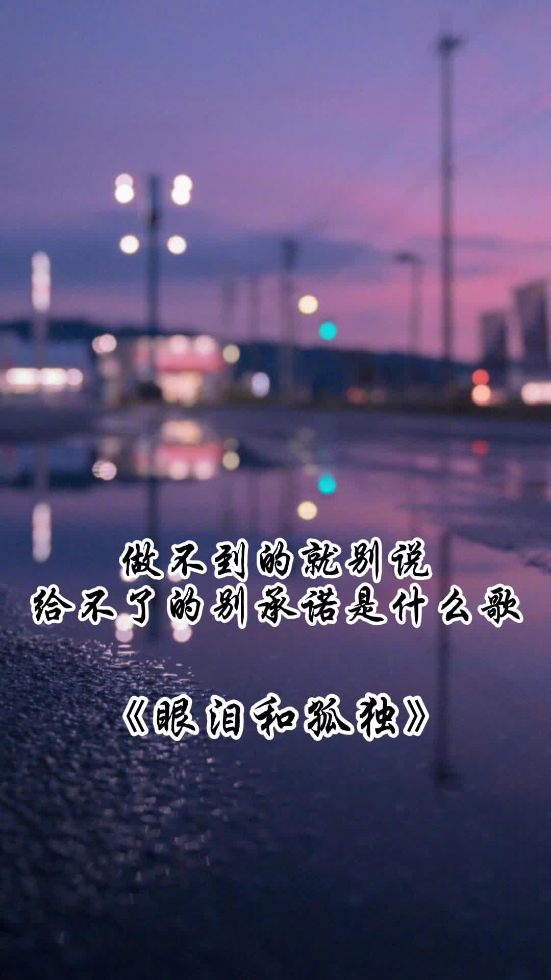 做不到的就别说给不了的别承诺出自眼泪和孤独一起欣赏吧