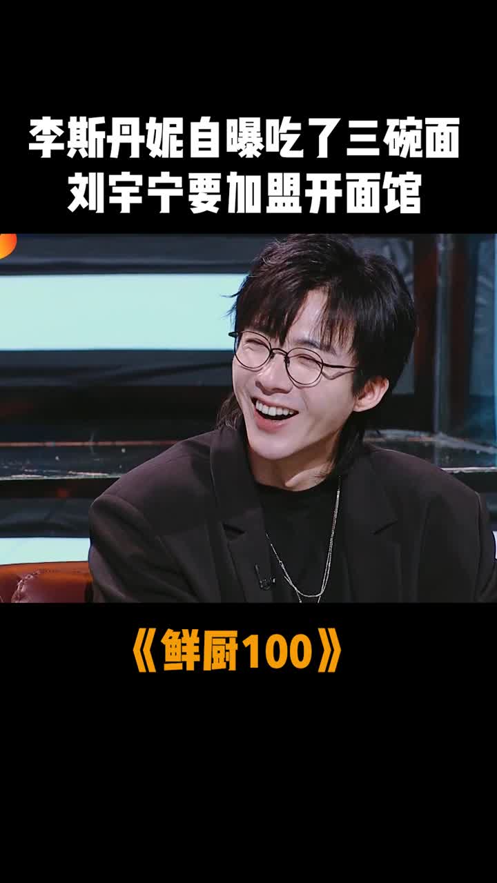 李斯丹妮自曝吃了三碗面,刘宇宁要加盟开面馆