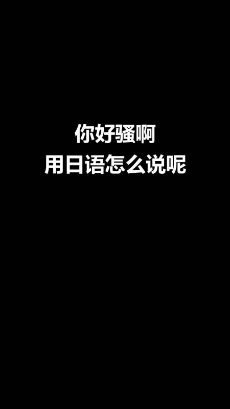 日语#你好骚啊用日语怎么说呢-度小视