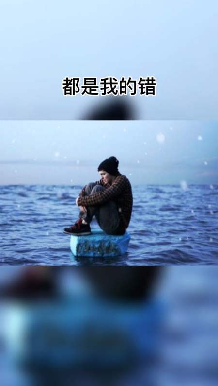 我的人生只有三个错,最后所有的一切都是我的错-全民小视频