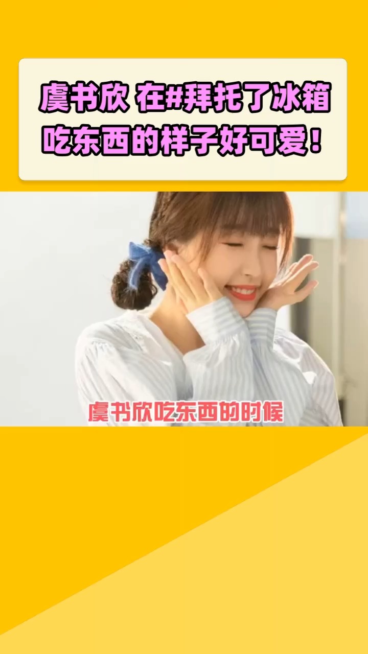 虞书欣在拜托了冰箱吃东西的样子好可爱