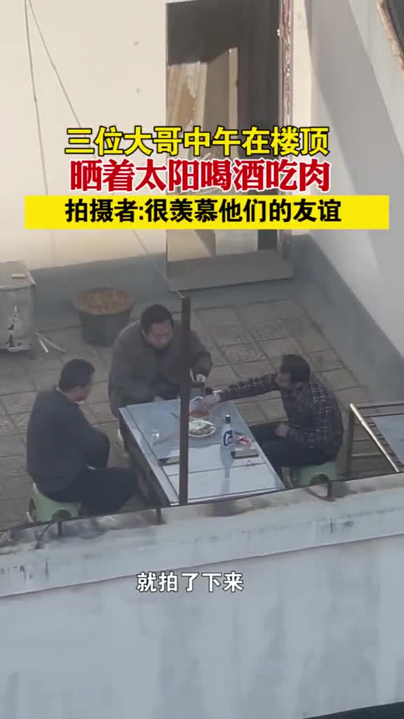河南安阳三位大哥中午在楼顶晒着太阳喝酒吃肉拍摄者很羡慕他们的友谊