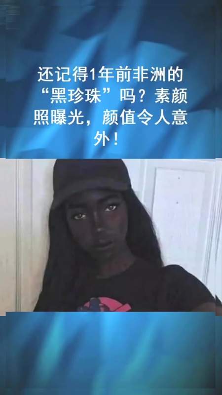 还记得1年前非洲的"黑珍珠"吗?素颜照曝光,颜值令人意外!