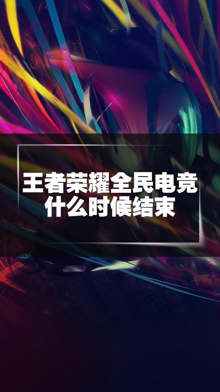 王者荣耀全民电竞什么时候结束