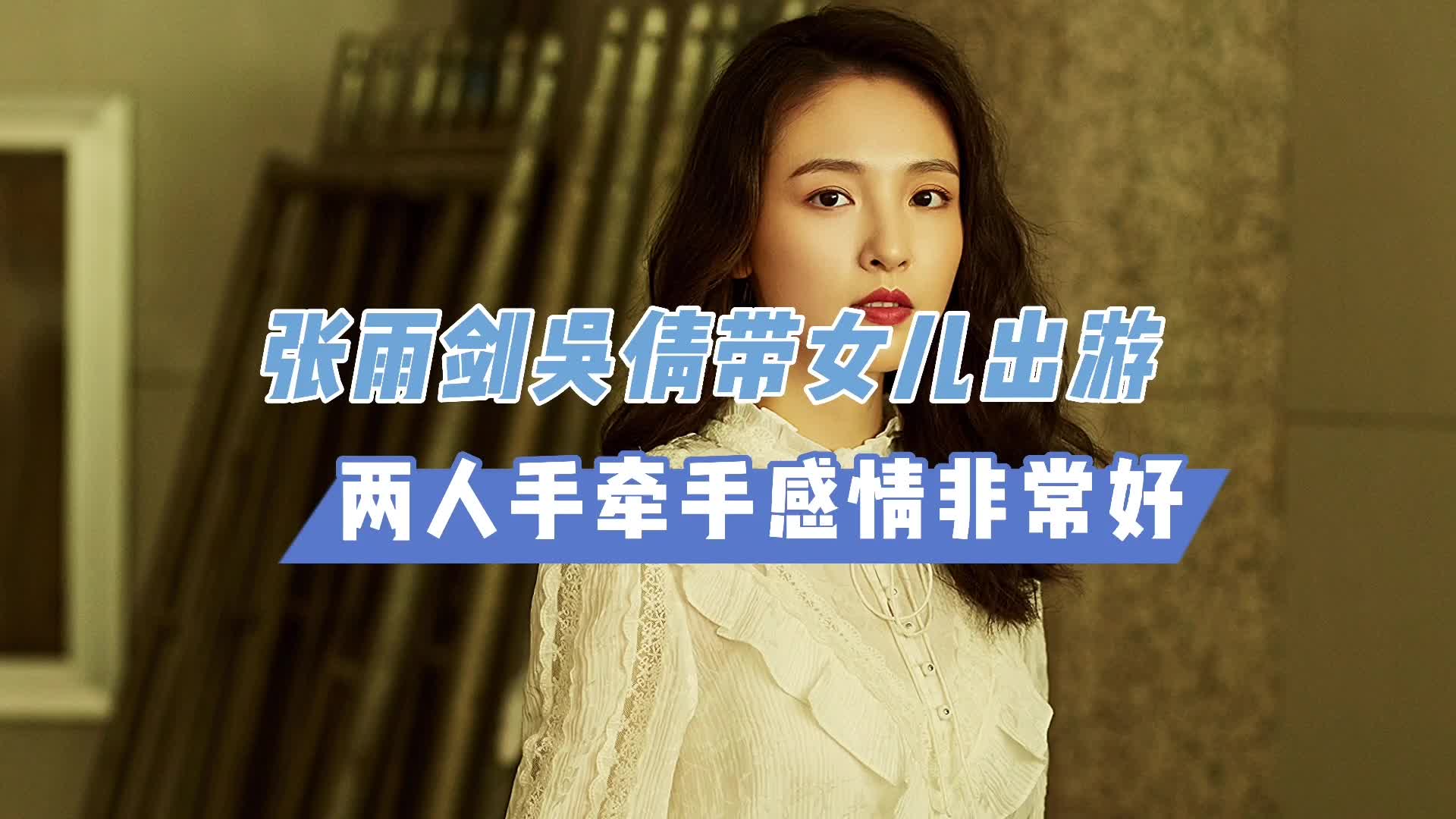 张雨剑吴倩带女儿出游,两人手牵手感情非常好