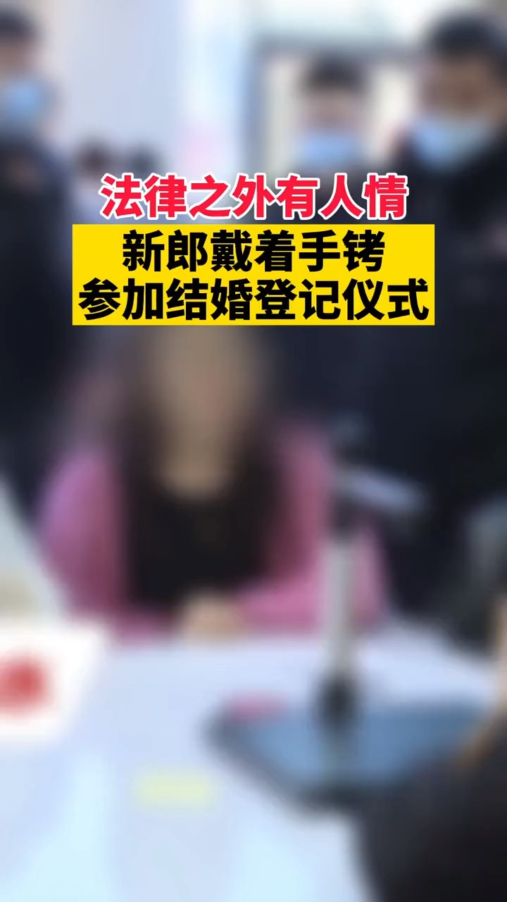 法律之外有人情!新郎戴着手铐参加结婚登记仪式