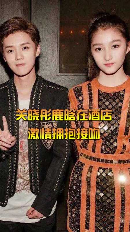 关晓彤鹿晗深夜酒店外激情拥吻关晓彤霸气回应亲自己男朋友不行吗