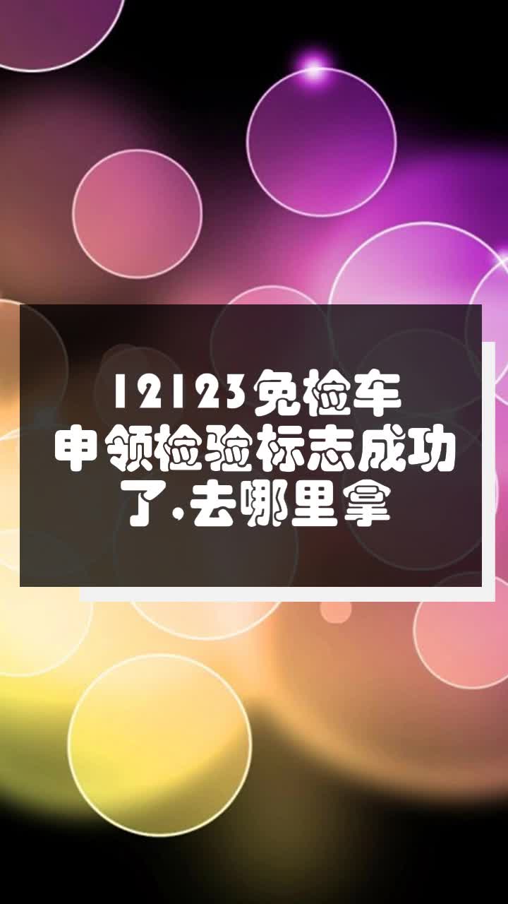 12123免检车申领检验标志成功了,去哪里拿