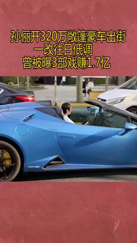 孙俪开320万敞篷豪车出街!一改往日低调,曾被曝3部戏赚1.7亿