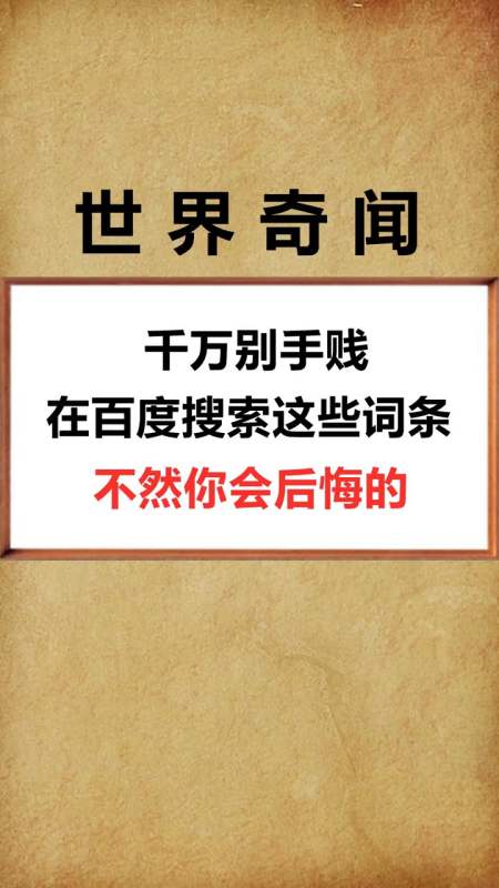 奇闻趣事抢先看#千万不要手贱在百度搜索这些词条,我现在已经后悔