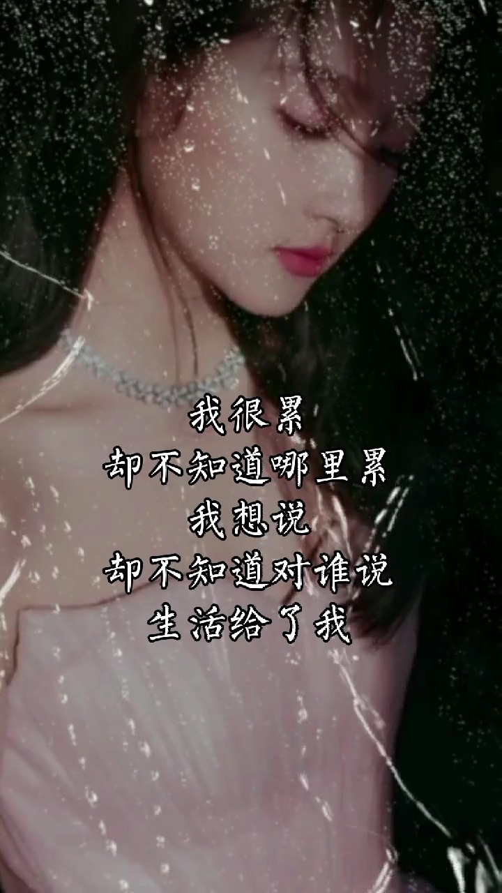 我很累,却不知道哪里累,我想说,却不知道对谁说,生活给了我,太多无奈